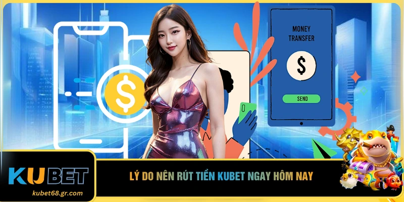 Lý do nên rút tiền KUBET ngay hôm nay