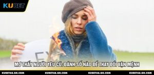 Mơ Thấy Người Yêu Cũ: Đánh Số Nào Để Thay Đổi Vận Mệnh